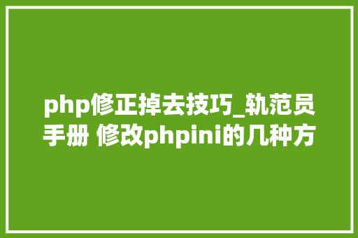 php修正掉去技巧_轨范员手册 修改phpini的几种方法