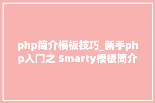 php简介模板技巧_新手php入门之 Smarty模板简介及运用步骤