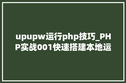 upupw运行php技巧_PHP实战001快速搭建本地运行情形绿色免安装