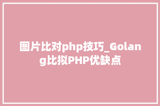 图片比对php技巧_Golang比拟PHP优缺点