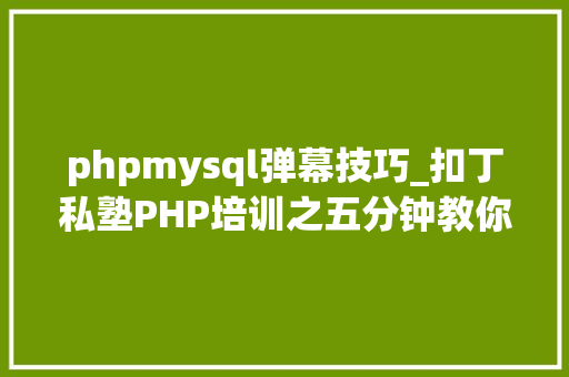 phpmysql弹幕技巧_扣丁私塾PHP培训之五分钟教你编写一个实时弹幕网站
