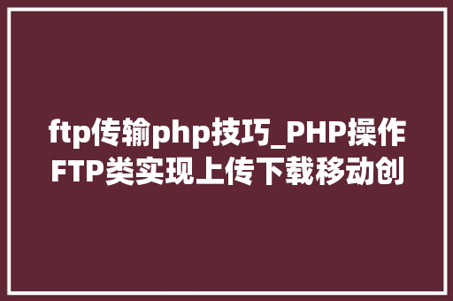 ftp传输php技巧_PHP操作FTP类实现上传下载移动创建的方法