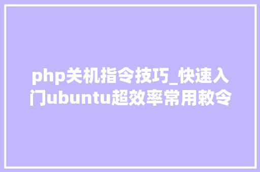 php关机指令技巧_快速入门ubuntu超效率常用敕令