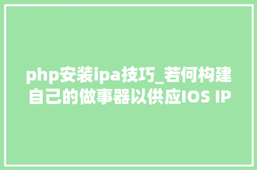 php安装ipa技巧_若何构建自己的做事器以供应IOS IPA软件包下载