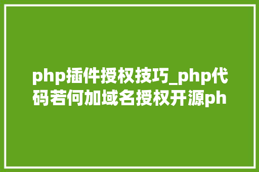 php插件授权技巧_php代码若何加域名授权开源php项目若何保护版权 商业授权