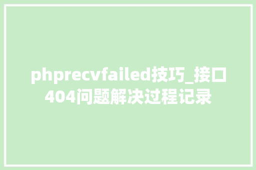 phprecvfailed技巧_接口404问题解决过程记录