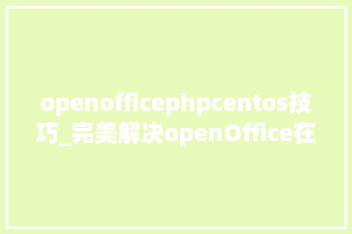 openofficephpcentos技巧_完美解决openOffice在线预览或转PDF出现中文乱码