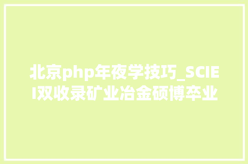 北京php年夜学技巧_SCIEI双收录矿业冶金硕博卒业福音难度低审稿快