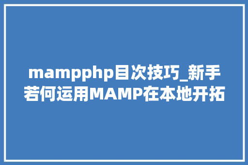 mampphp目次技巧_新手若何运用MAMP在本地开拓PHP项目