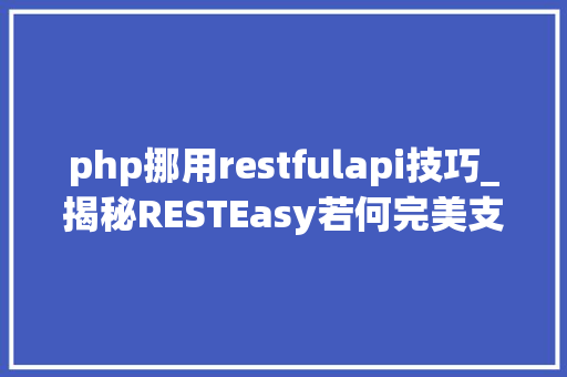 php挪用restfulapi技巧_揭秘RESTEasy若何完美支持JAVA 微做事中的多种数据格式