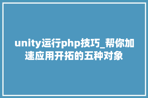 unity运行php技巧_帮你加速应用开拓的五种对象