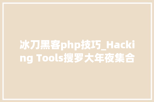 冰刀黑客php技巧_Hacking Tools搜罗大年夜集合