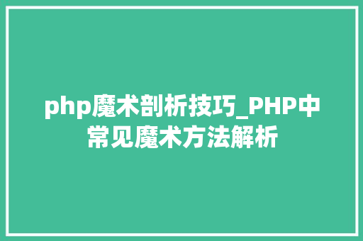 php魔术剖析技巧_PHP中常见魔术方法解析