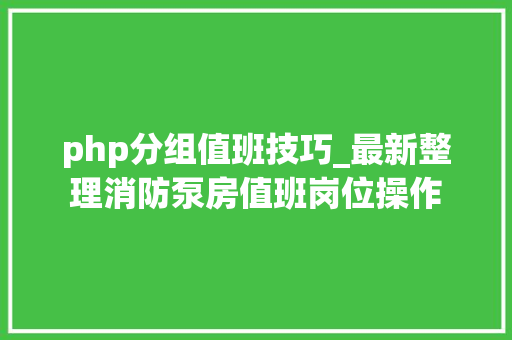 php分组值班技巧_最新整理消防泵房值班岗位操作