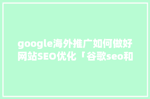 google海外推广如何做好网站SEO优化「谷歌seo和百度seo」