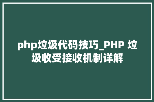 php垃圾代码技巧_PHP 垃圾收受接收机制详解