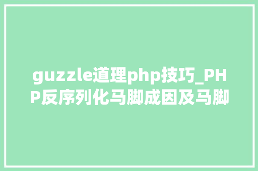 guzzle道理php技巧_PHP反序列化马脚成因及马脚挖掘技巧与案例