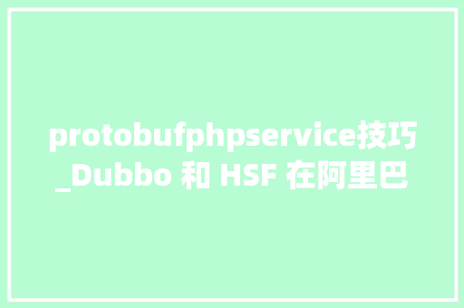 protobufphpservice技巧_Dubbo 和 HSF 在阿里巴巴的实践联袂走向下一代云原生微做事