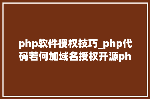 php软件授权技巧_php代码若何加域名授权开源php项目若何保护版权 商业授权