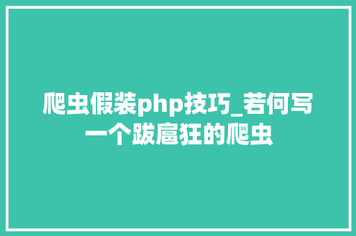 爬虫假装php技巧_若何写一个跋扈狂的爬虫