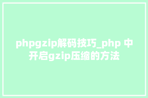 phpgzip解码技巧_php 中开启gzip压缩的方法