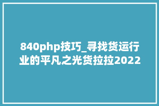 840php技巧_寻找货运行业的平凡之光货拉拉2022魅力司机评选启动