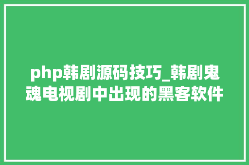php韩剧源码技巧_韩剧鬼魂电视剧中出现的黑客软件对象