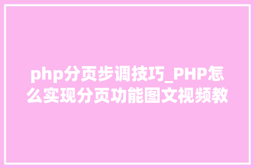 php分页步调技巧_PHP怎么实现分页功能图文视频教程