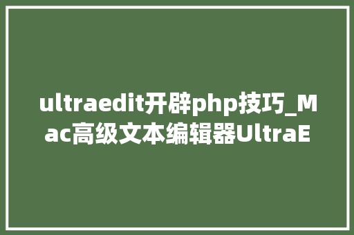 ultraedit开辟php技巧_Mac高级文本编辑器UltraEdit