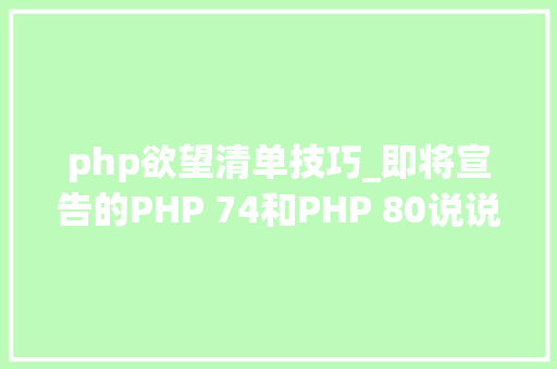 php欲望清单技巧_即将宣告的PHP 74和PHP 80说说你欲望增加哪些功能