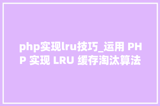 php实现lru技巧_运用 PHP 实现 LRU 缓存淘汰算法