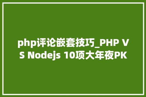 php评论嵌套技巧_PHP VS Nodejs 10项大年夜PK