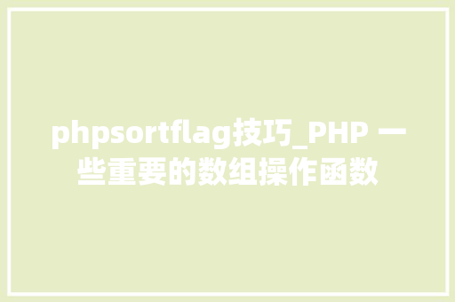 phpsortflag技巧_PHP 一些重要的数组操作函数
