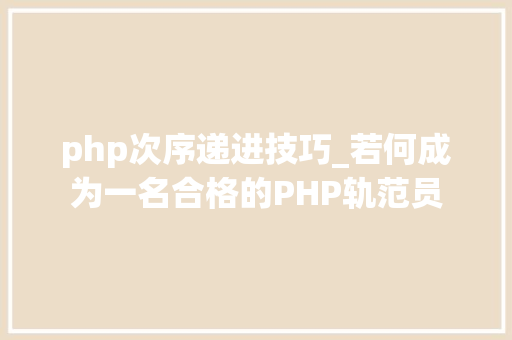 php次序递进技巧_若何成为一名合格的PHP轨范员 php次序递进技巧_若何成为一名合格的PHP轨范员 Web前端