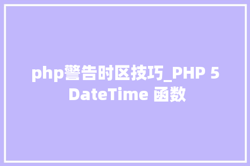 php警告时区技巧_PHP 5 DateTime 函数 SEO优化 php警告时区技巧_PHP 5 DateTime 函数 php警告时区技巧_PHP 5 DateTime 函数 SEO优化