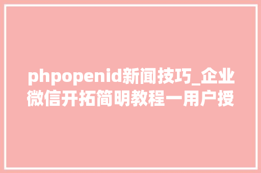 phpopenid新闻技巧_企业微信开拓简明教程一用户授权