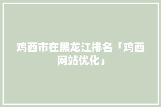 鸡西市在黑龙江排名「鸡西网站优化」 鸡西市在黑龙江排名「鸡西网站优化」 Web前端