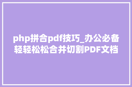 php拼合pdf技巧_办公必备轻轻松松合并切割PDF文档