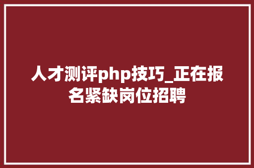 人才测评php技巧_正在报名紧缺岗位招聘