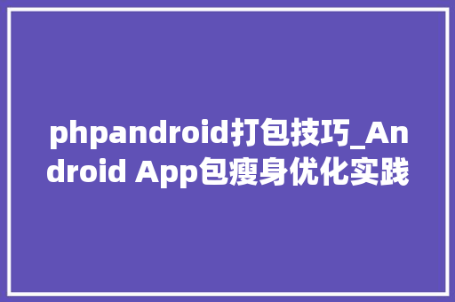 phpandroid打包技巧_Android App包瘦身优化实践