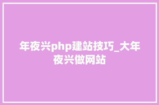 年夜兴php建站技巧_大年夜兴做网站
