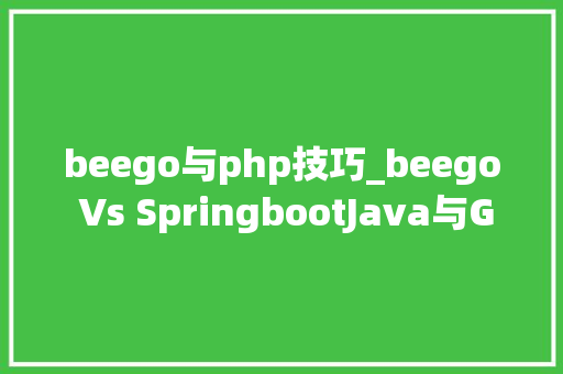 beego与php技巧_beego Vs SpringbootJava与Golang的机能对决谁能赢