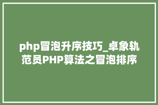 php冒泡升序技巧_卓象轨范员PHP算法之冒泡排序