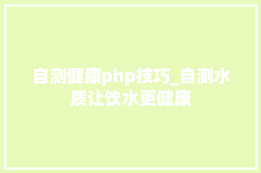 自测健康php技巧_自测水质让饮水更健康