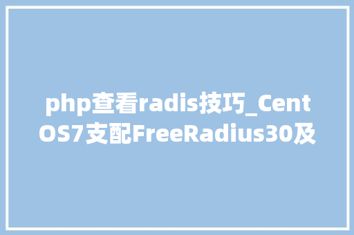 php查看radis技巧_CentOS7支配FreeRadius30及WEB治理界面DaloRadius