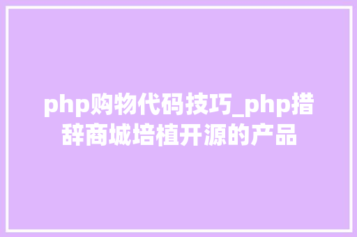 php购物代码技巧_php措辞商城培植开源的产品