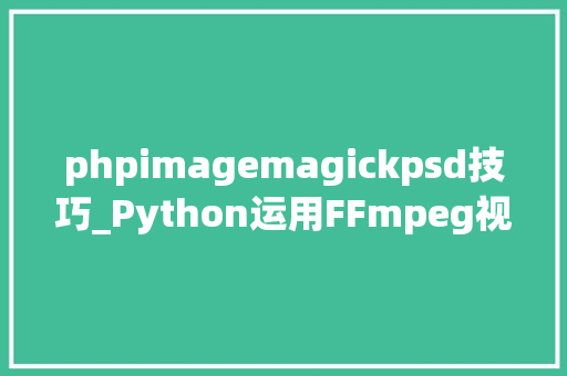 phpimagemagickpsd技巧_Python运用FFmpeg视频缩略图实现