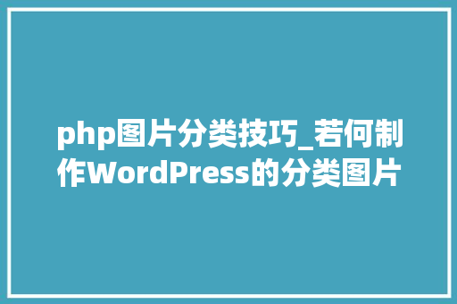 php图片分类技巧_若何制作WordPress的分类图片