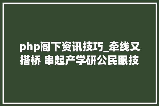 php阁下资讯技巧_牵线又搭桥 串起产学研公民眼技能经理人军队培植