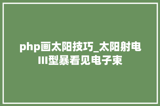 php画太阳技巧_太阳射电III型暴看见电子束